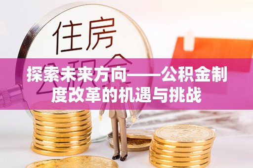 安远探索未来方向——公积金制度改革的机遇与挑战