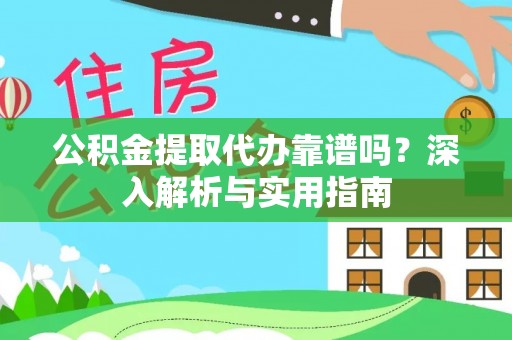 安远公积金提取代办靠谱吗？深入解析与实用指南