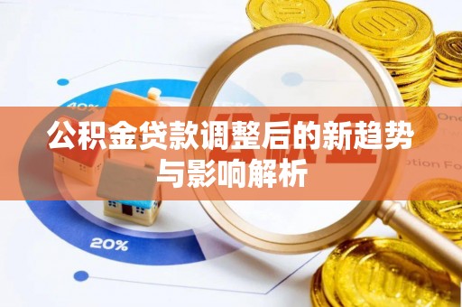 安远公积金贷款调整后的新趋势与影响解析