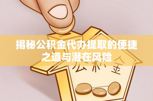 安远揭秘公积金代办提取的便捷之道与潜在风险