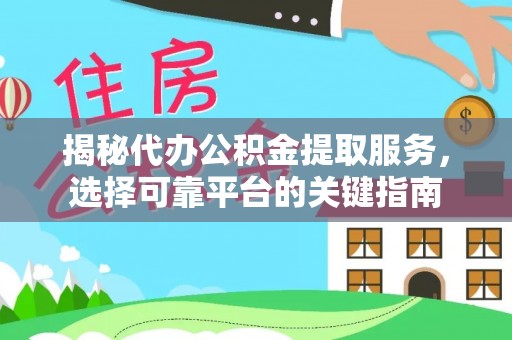 安远揭秘代办公积金提取服务，选择可靠平台的关键指南