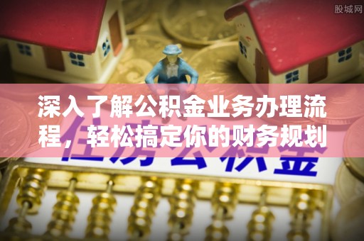 安远深入了解公积金业务办理流程，轻松搞定你的财务规划