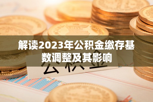安远解读2023年公积金缴存基数调整及其影响
