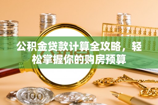 安远公积金贷款计算全攻略，轻松掌握你的购房预算