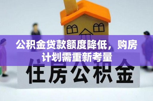 安远公积金贷款额度降低，购房计划需重新考量