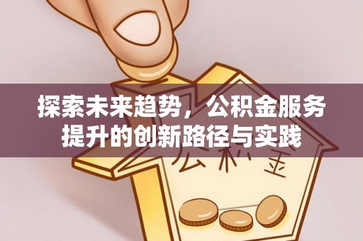 安远探索未来趋势，公积金服务提升的创新路径与实践
