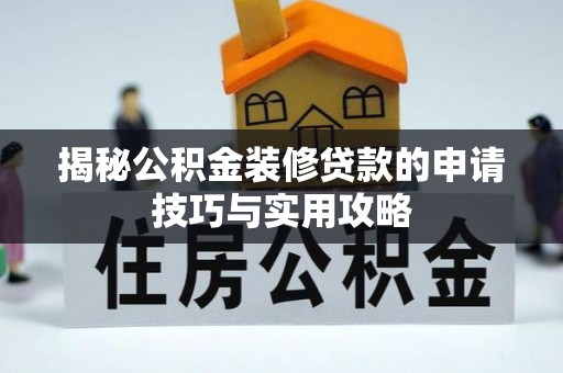 安远揭秘公积金装修贷款的申请技巧与实用攻略