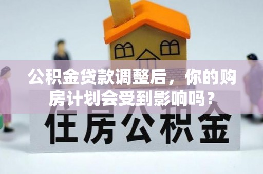 安远公积金贷款调整后，你的购房计划会受到影响吗？