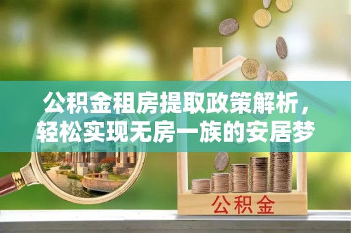 安远公积金租房提取政策解析，轻松实现无房一族的安居梦想