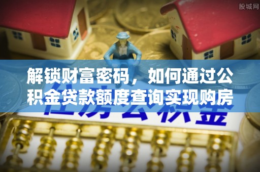 安远解锁财富密码，如何通过公积金贷款额度查询实现购房梦想