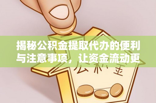 安远揭秘公积金提取代办的便利与注意事项，让资金流动更高效