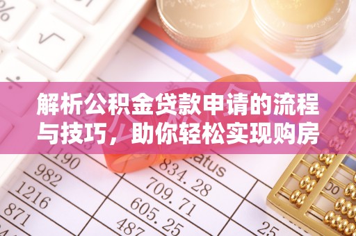 安远解析公积金贷款申请的流程与技巧，助你轻松实现购房梦想