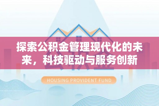 安远探索公积金管理现代化的未来，科技驱动与服务创新