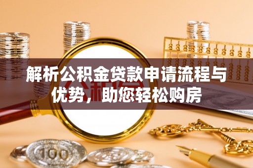 安远解析公积金贷款申请流程与优势，助您轻松购房