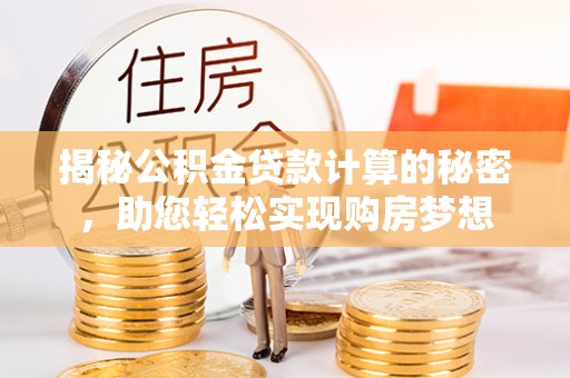 安远揭秘公积金贷款计算的秘密，助您轻松实现购房梦想