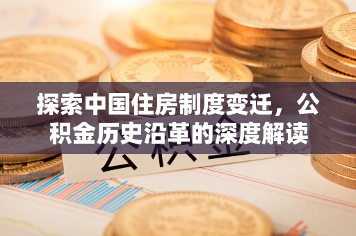 安远探索中国住房制度变迁，公积金历史沿革的深度解读