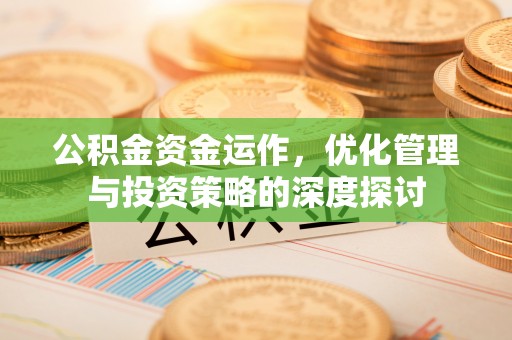 安远公积金资金运作，优化管理与投资策略的深度探讨