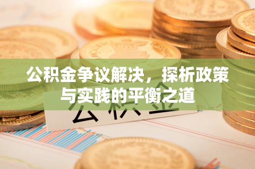 安远公积金争议解决，探析政策与实践的平衡之道