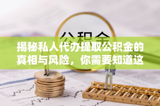 安远揭秘私人代办提取公积金的真相与风险，你需要知道这些！