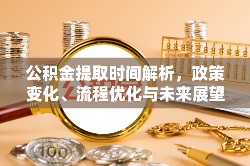 安远公积金提取时间解析，政策变化、流程优化与未来展望