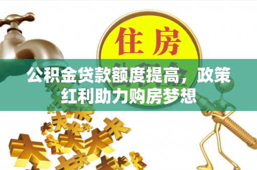 安远公积金贷款额度提高，政策红利助力购房梦想