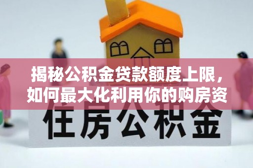 安远揭秘公积金贷款额度上限，如何最大化利用你的购房资金？