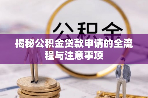安远揭秘公积金贷款申请的全流程与注意事项
