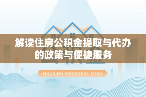 安远解读住房公积金提取与代办的政策与便捷服务