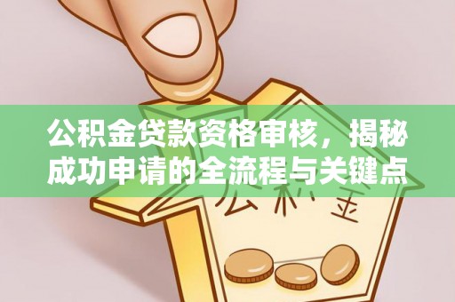 安远公积金贷款资格审核，揭秘成功申请的全流程与关键点
