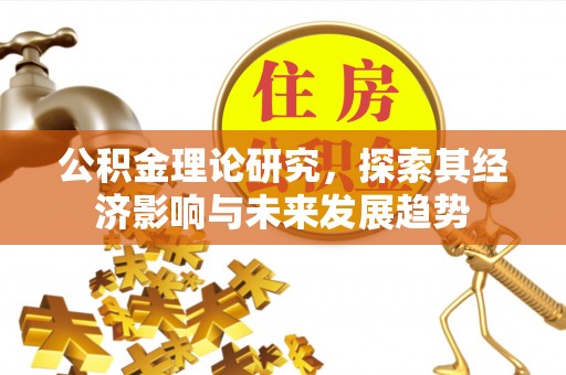 安远公积金理论研究，探索其经济影响与未来发展趋势