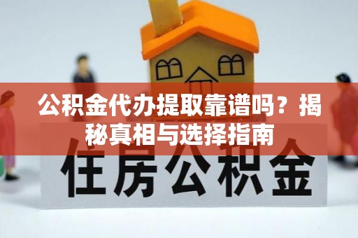 安远公积金代办提取靠谱吗？揭秘真相与选择指南