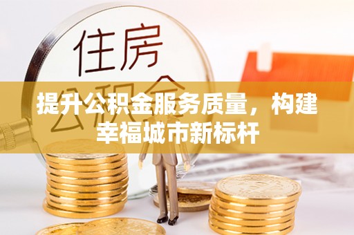 安远提升公积金服务质量，构建幸福城市新标杆