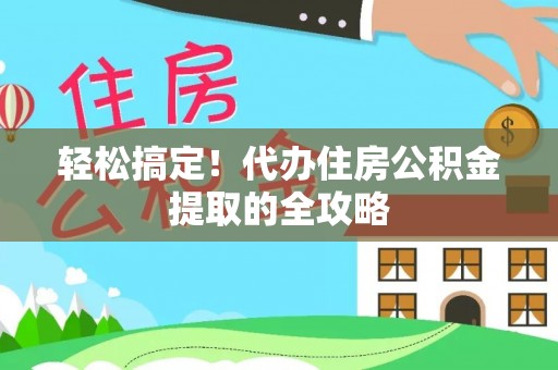 安远轻松搞定！代办住房公积金提取的全攻略