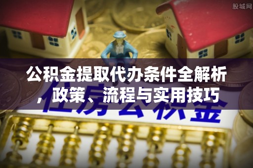 安远公积金提取代办条件全解析，政策、流程与实用技巧