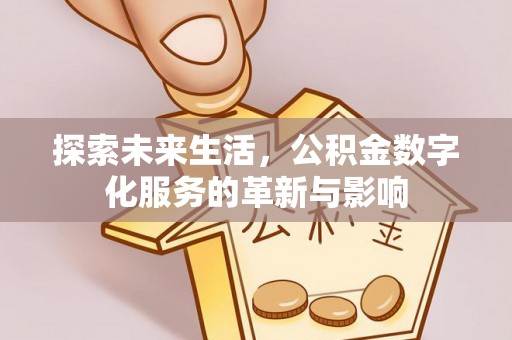 安远探索未来生活，公积金数字化服务的革新与影响