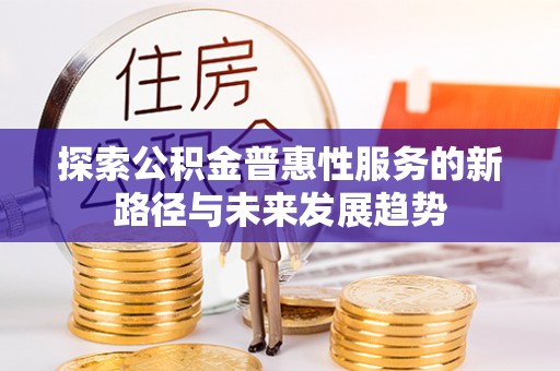安远探索公积金普惠性服务的新路径与未来发展趋势