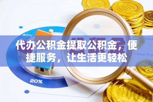 安远代办公积金提取公积金，便捷服务，让生活更轻松
