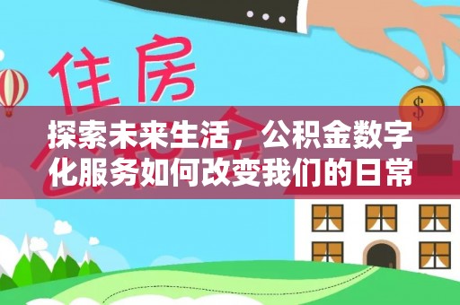 安远探索未来生活，公积金数字化服务如何改变我们的日常