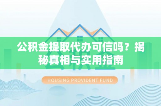 安远公积金提取代办可信吗？揭秘真相与实用指南