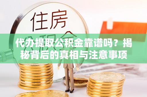 安远代办提取公积金靠谱吗？揭秘背后的真相与注意事项