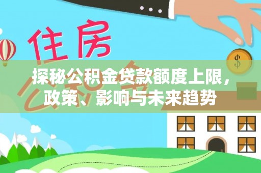 安远探秘公积金贷款额度上限，政策、影响与未来趋势