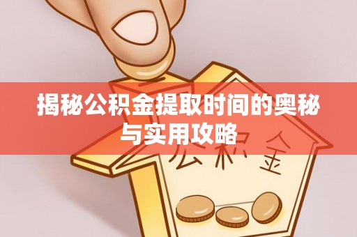 安远揭秘公积金提取时间的奥秘与实用攻略