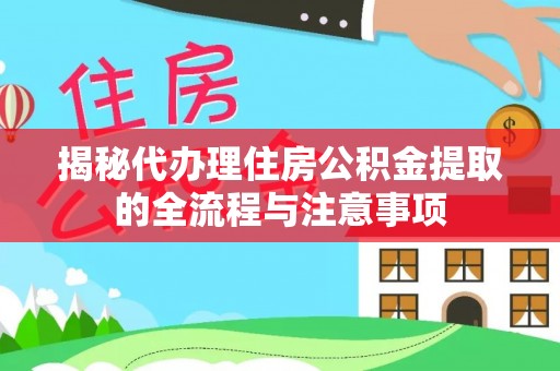安远揭秘代办理住房公积金提取的全流程与注意事项