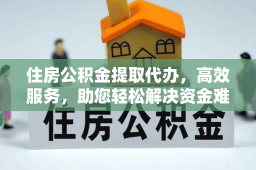 安远住房公积金提取代办，高效服务，助您轻松解决资金难题