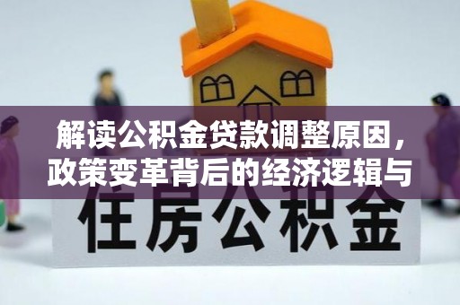 安远解读公积金贷款调整原因，政策变革背后的经济逻辑与民生影响